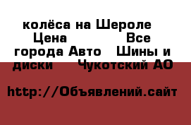 колёса на Шероле › Цена ­ 10 000 - Все города Авто » Шины и диски   . Чукотский АО